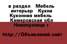  в раздел : Мебель, интерьер » Кухни. Кухонная мебель . Кемеровская обл.,Новокузнецк г.